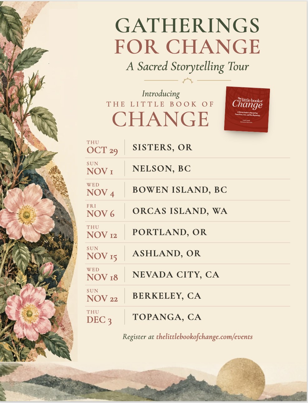 Gatherings for Change — A Sacred Storytelling Tour. Introducing The Little Book of Change. Tour dates: Sisters OR Oct 29, Nelson BC Nov 1, Bowen Island BC Nov 4, Orcas Island WA Nov 6, Portland OR Nov 12, Ashland OR Nov 15, Nevada City CA Nov 18, Berkeley CA Nov 22, Topanga CA Dec 3. Register at thelittlebookofchange.com/events.